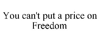 YOU CAN'T PUT A PRICE ON FREEDOM