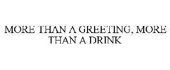 MORE THAN A GREETING, MORE THAN A DRINK
