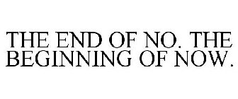 THE END OF NO. THE BEGINNING OF NOW.