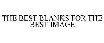 THE BEST BLANKS FOR THE BEST IMAGE