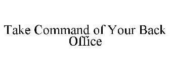 TAKE COMMAND OF YOUR BACK OFFICE