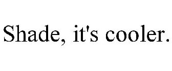 SHADE, IT'S COOLER.