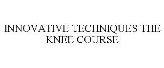 INNOVATIVE TECHNIQUES THE KNEE COURSE