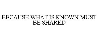BECAUSE WHAT IS KNOWN MUST BE SHARED