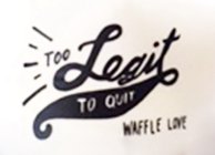 TOO LEGIT TO QUIT WAFFLE LOVE