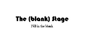 THE (BLANK) STAGE FILL IN THE BLANK