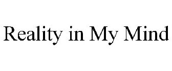 REALITY IN MY MIND