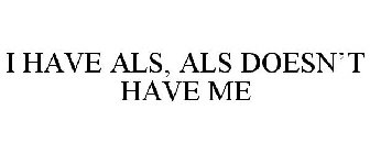 I HAVE ALS, ALS DOESN'T HAVE ME!