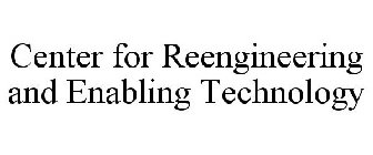 CENTER FOR REENGINEERING AND ENABLING TECHNOLOGY