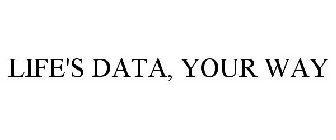 LIFE'S DATA, YOUR WAY