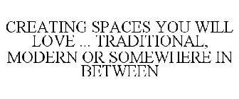 CREATING SPACES YOU WILL LOVE ... TRADITIONAL, MODERN OR SOMEWHERE IN BETWEEN
