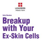 LEADERS INSOLUTION DAILY WONDERS BREAKUP WITH YOUR EX-SKIN CELLS