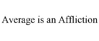 AVERAGE IS AN AFFLICTION