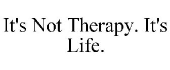 IT'S NOT THERAPY. IT'S LIFE.