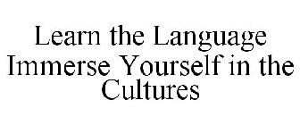 LEARN THE LANGUAGE IMMERSE YOURSELF IN THE CULTURES