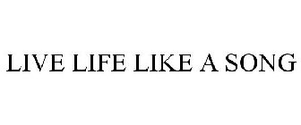 LIVE LIFE LIKE A SONG