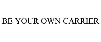 BE YOUR OWN CARRIER