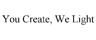 YOU CREATE, WE LIGHT