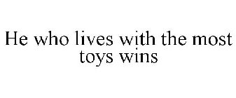 HE WHO LIVES WITH THE MOST TOYS WINS