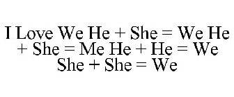 I LOVE WE HE + SHE = WE HE + SHE = ME HE + HE = WE SHE + SHE = WE