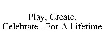 PLAY, CREATE, CELEBRATE...FOR A LIFETIME