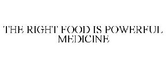 THE RIGHT FOOD IS POWERFUL MEDICINE