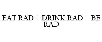 EAT RAD + DRINK RAD + BE RAD