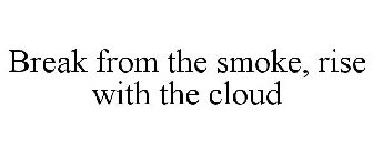 BREAK FROM THE SMOKE, RISE WITH THE CLOUD