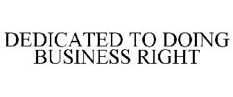 DEDICATED TO DOING BUSINESS RIGHT