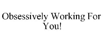 OBSESSIVELY WORKING FOR YOU!