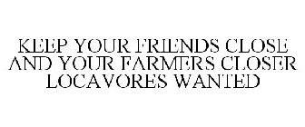 KEEP YOUR FRIENDS CLOSE AND YOUR FARMERS CLOSER LOCAVORES WANTED