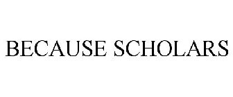 BECAUSE SCHOLARS