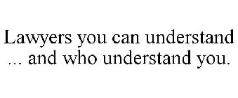LAWYERS YOU CAN UNDERSTAND ... AND WHO UNDERSTAND YOU.