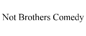 NOT BROTHERS COMEDY