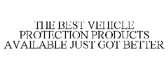 THE BEST VEHICLE PROTECTION PRODUCTS AVAILABLE JUST GOT BETTER