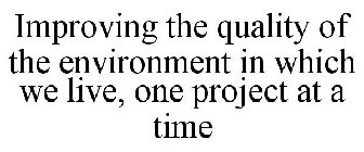 IMPROVING THE QUALITY OF THE ENVIRONMENT IN WHICH WE LIVE, ONE PROJECT AT A TIME