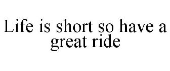 LIFE IS SHORT SO HAVE A GREAT RIDE