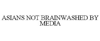 ASIANS NOT BRAINWASHED BY MEDIA