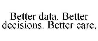 BETTER DATA. BETTER DECISIONS. BETTER CARE.