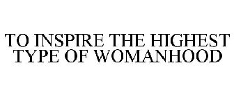TO INSPIRE THE HIGHEST TYPE OF WOMANHOOD
