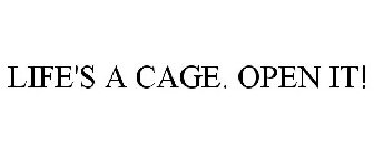 LIFE'S A CAGE. OPEN IT!