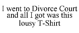 I WENT TO DIVORCE COURT AND ALL I GOT WAS THIS LOUSY T-SHIRT