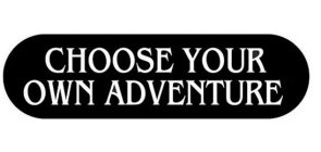 CHOOSE YOUR OWN ADVENTURE