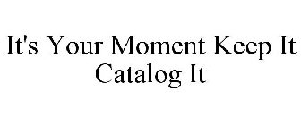 IT'S YOUR MOMENT KEEP IT CATALOG IT