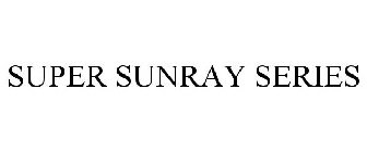 SUPER SUNRAY SERIES