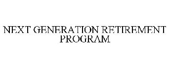 NEXT GENERATION RETIREMENT PROGRAM