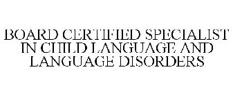 BOARD CERTIFIED SPECIALIST IN CHILD LANGUAGE AND LANGUAGE DISORDERS