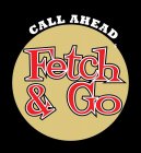 CALL AHEAD FETCH & GO