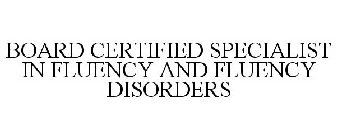 BOARD CERTIFIED SPECIALIST IN FLUENCY AND FLUENCY DISORDERS