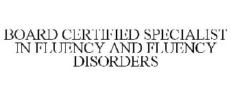 BOARD CERTIFIED SPECIALIST IN FLUENCY AND FLUENCY DISORDERS